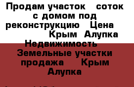 Продам участок 6 соток с домом под реконструкцию › Цена ­ 3 200 000 - Крым, Алупка Недвижимость » Земельные участки продажа   . Крым,Алупка